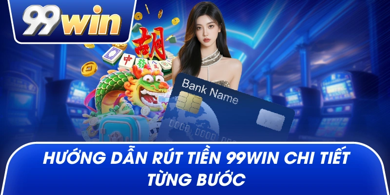 Hướng Dẫn Rút Tiền 99win Chi Tiết Từng Bước