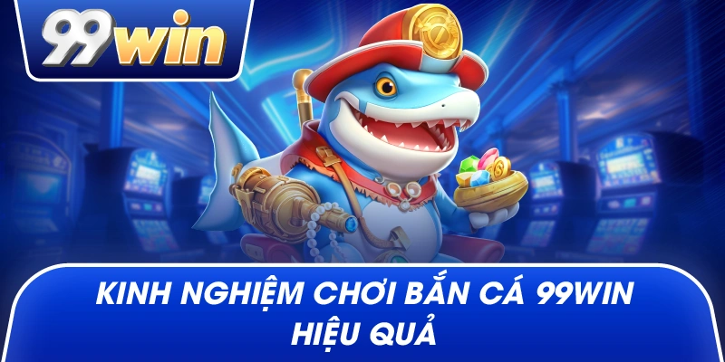 Kinh nghiệm chơi Bắn Cá 99win hiệu quả